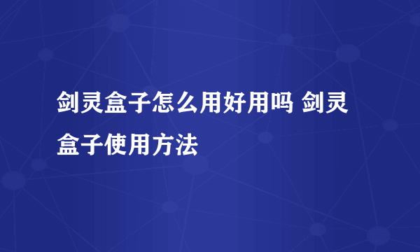 剑灵盒子怎么用好用吗 剑灵盒子使用方法