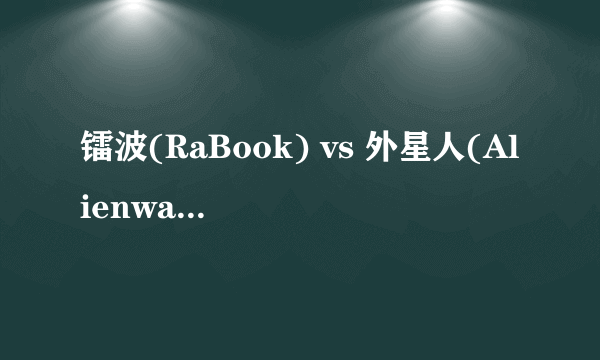 镭波(RaBook) vs 外星人(Alienware), 哪个好 ？