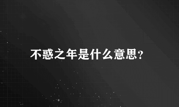 不惑之年是什么意思？