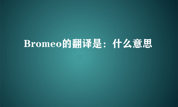 Bromeo的翻译是：什么意思