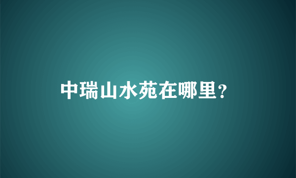 中瑞山水苑在哪里？