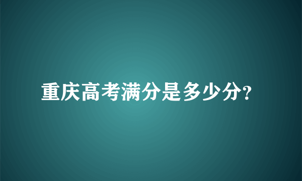 重庆高考满分是多少分？