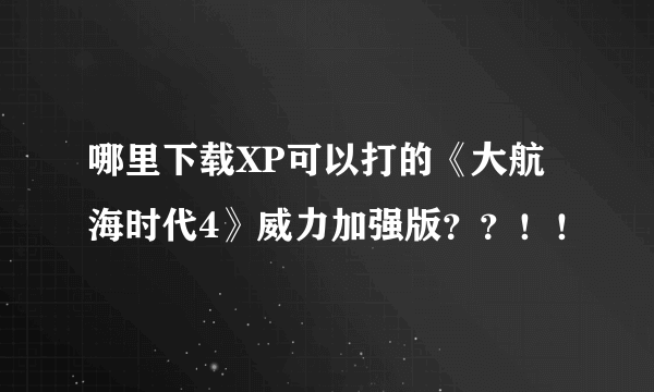 哪里下载XP可以打的《大航海时代4》威力加强版？？！！