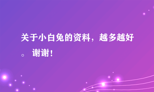 关于小白兔的资料，越多越好。 谢谢！