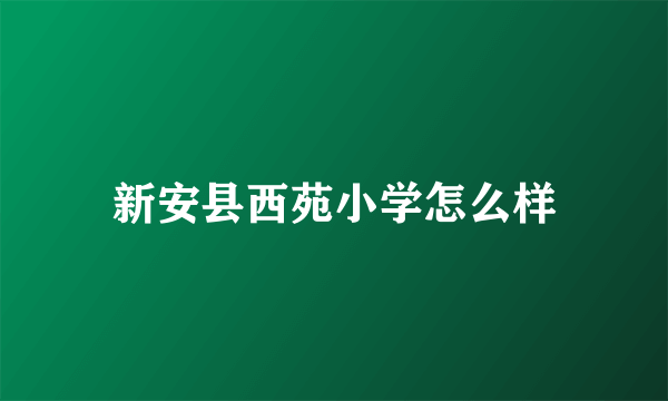 新安县西苑小学怎么样