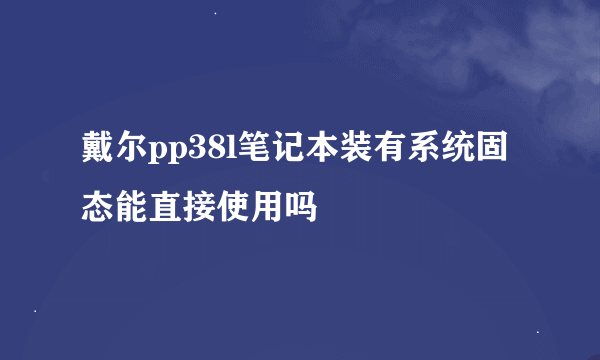 戴尔pp38l笔记本装有系统固态能直接使用吗