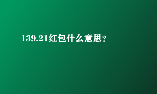 139.21红包什么意思？