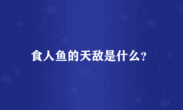 食人鱼的天敌是什么？