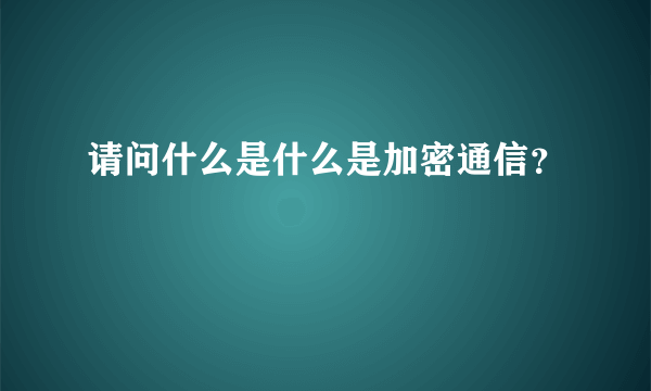 请问什么是什么是加密通信？