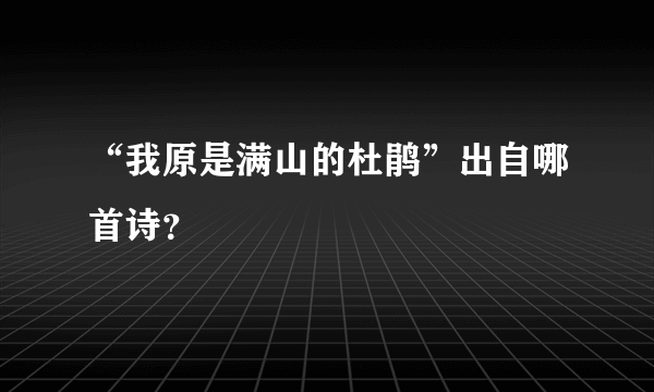 “我原是满山的杜鹃”出自哪首诗？