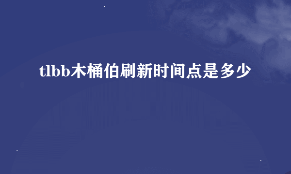 tlbb木桶伯刷新时间点是多少