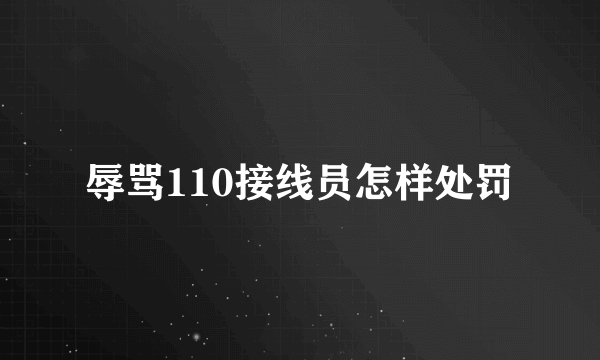 辱骂110接线员怎样处罚