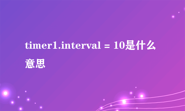 timer1.interval = 10是什么意思