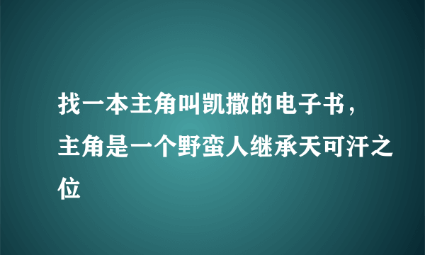 找一本主角叫凯撒的电子书，主角是一个野蛮人继承天可汗之位