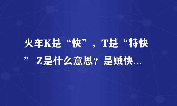 火车K是“快”，T是“特快” Z是什么意思？是贼快的意思吗？