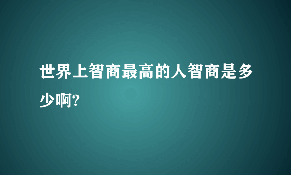 世界上智商最高的人智商是多少啊?