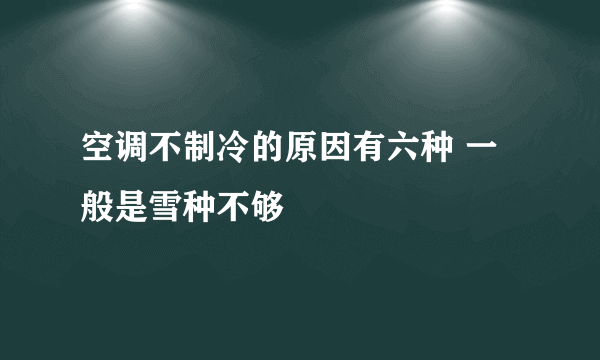 空调不制冷的原因有六种 一般是雪种不够