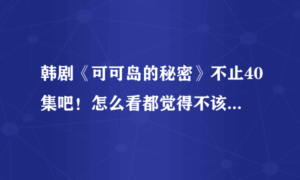 韩剧《可可岛的秘密》不止40集吧！怎么看都觉得不该就这样不明不白的就结束了啊！