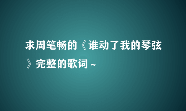 求周笔畅的《谁动了我的琴弦》完整的歌词～