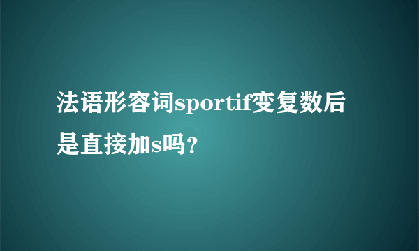 法语形容词sportif变复数后是直接加s吗？