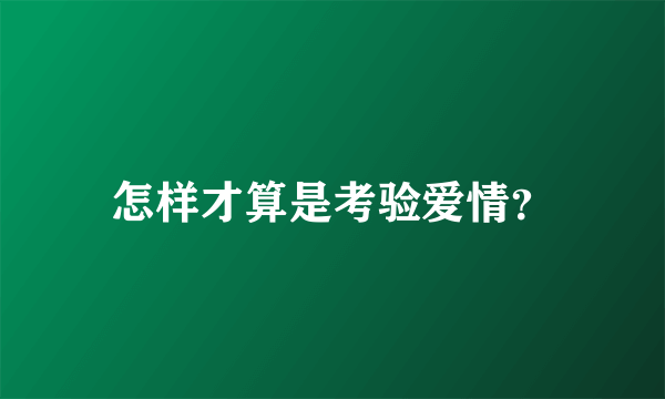 怎样才算是考验爱情？