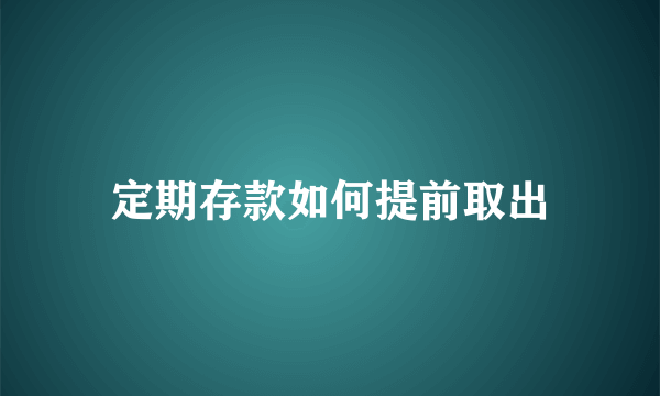 定期存款如何提前取出