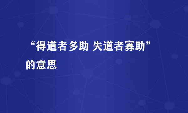 “得道者多助 失道者寡助”的意思