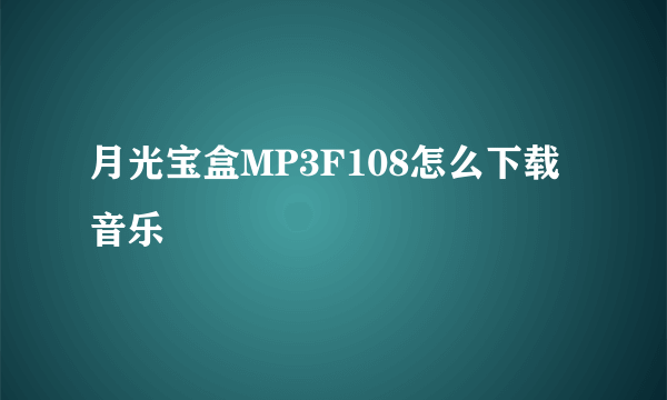 月光宝盒MP3F108怎么下载音乐