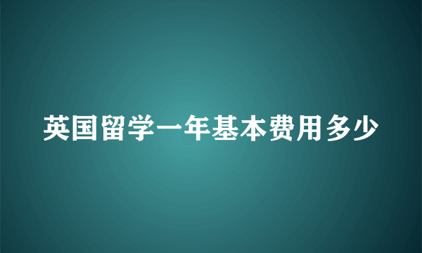 英国留学一年基本费用多少