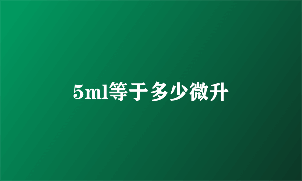 5ml等于多少微升