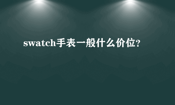 swatch手表一般什么价位？