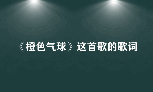 《橙色气球》这首歌的歌词