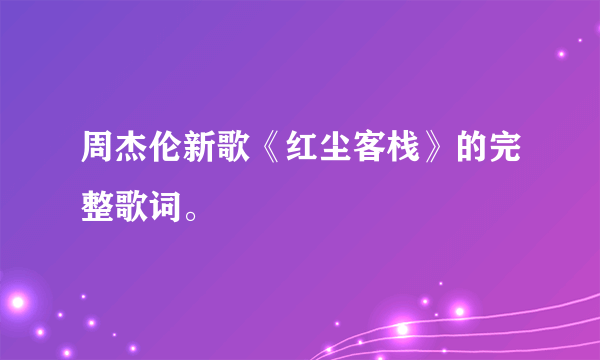 周杰伦新歌《红尘客栈》的完整歌词。