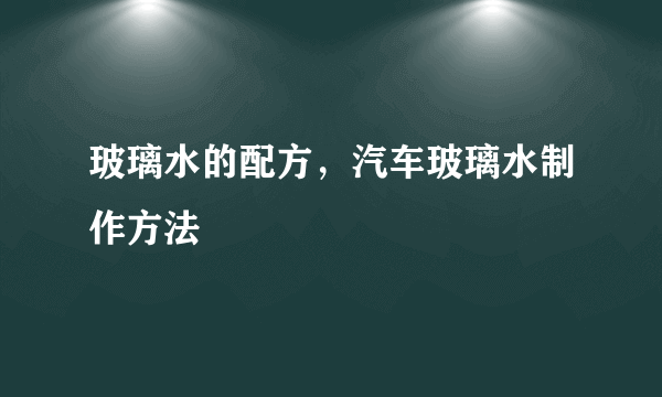 玻璃水的配方，汽车玻璃水制作方法