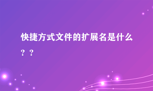 快捷方式文件的扩展名是什么？？