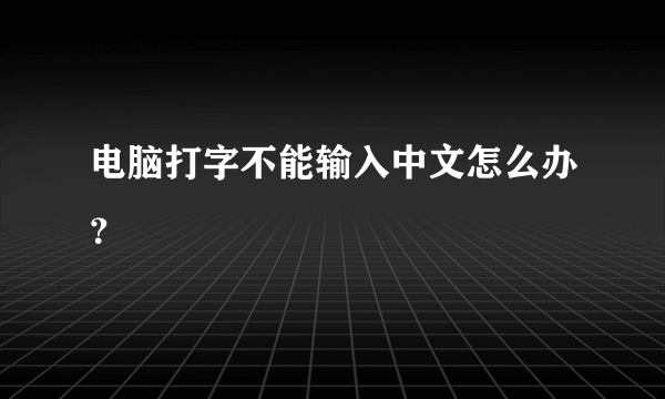 电脑打字不能输入中文怎么办？