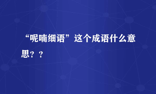 “呢喃细语”这个成语什么意思？？