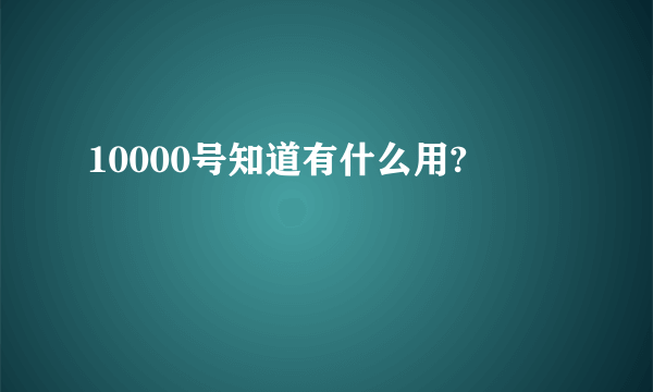 10000号知道有什么用?