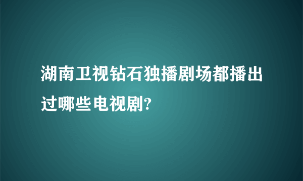 湖南卫视钻石独播剧场都播出过哪些电视剧?