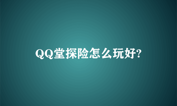 QQ堂探险怎么玩好?