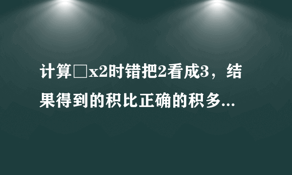 计算□x2时错把2看成3，结果得到的积比正确的积多112，正确的积是多少