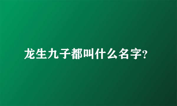 龙生九子都叫什么名字？