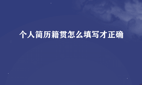 个人简历籍贯怎么填写才正确