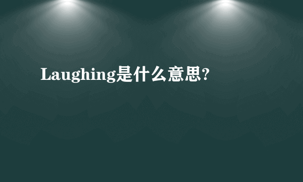 Laughing是什么意思?