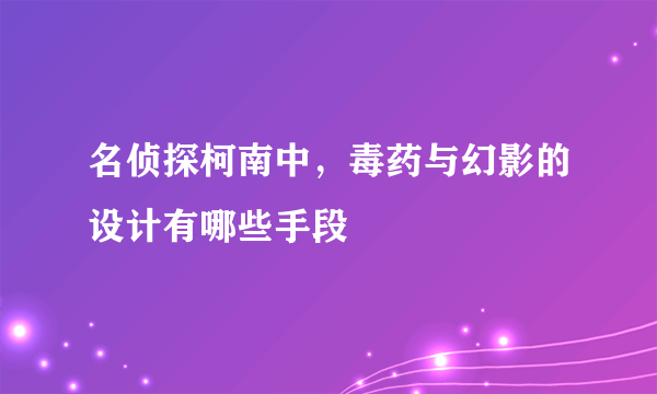 名侦探柯南中，毒药与幻影的设计有哪些手段