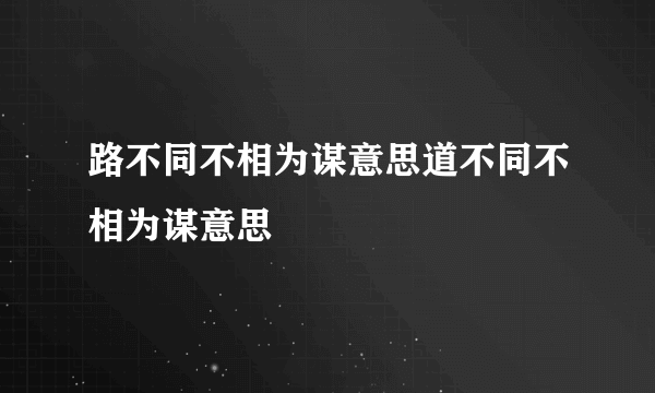 路不同不相为谋意思道不同不相为谋意思