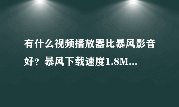 有什么视频播放器比暴风影音好？暴风下载速度1.8M每秒 无广告，就是更新慢。UUSESE,PPS