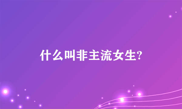 什么叫非主流女生?