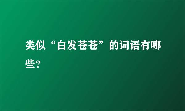 类似“白发苍苍”的词语有哪些？