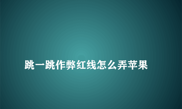 
跳一跳作弊红线怎么弄苹果

